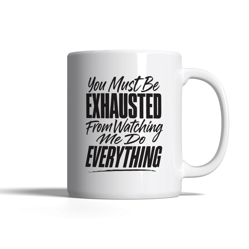 You Must be Exhausted from Watching Me Do everything!