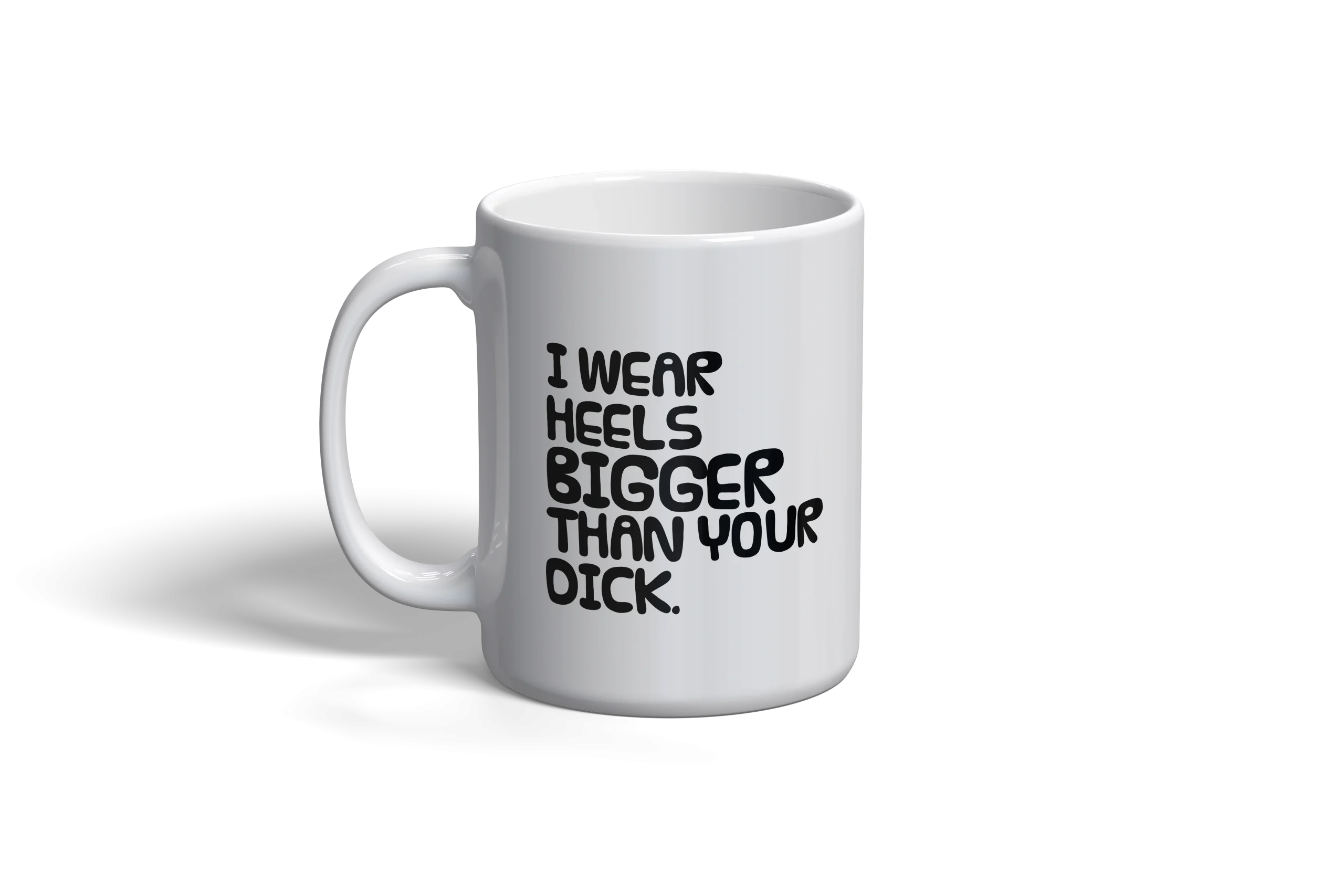 "Shut Up... I wear Bigger Heels than your Dick" Mug