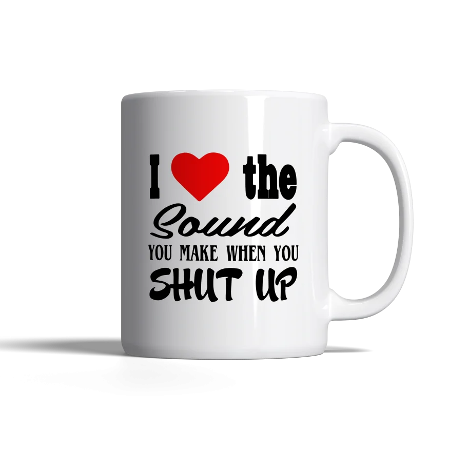 I Love the Sound you make when you shut up